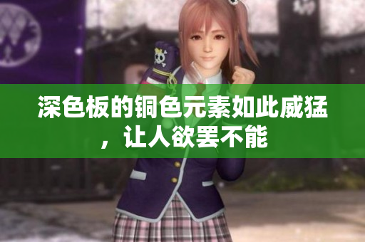 深色板的铜色元素如此威猛，让人欲罢不能