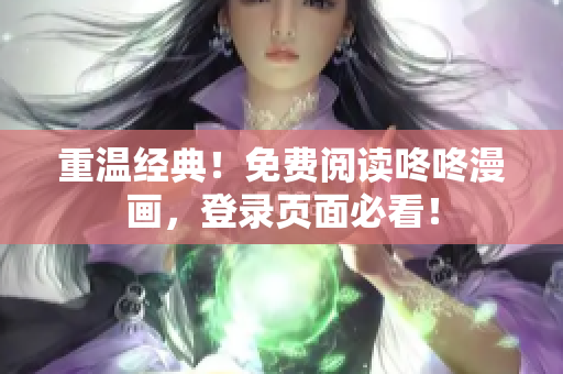 重温经典！免费阅读咚咚漫画，登录页面必看！