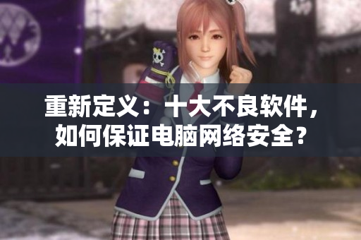 重新定义：十大不良软件，如何保证电脑网络安全？