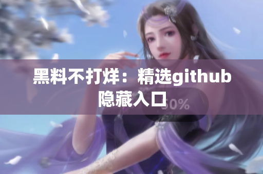 黑料不打烊：精选github隐藏入口