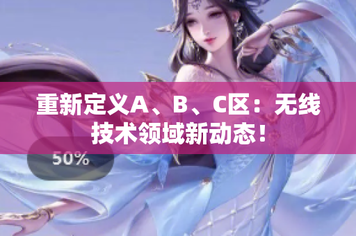 重新定义A、B、C区：无线技术领域新动态！