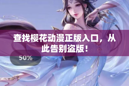 查找樱花动漫正版入口，从此告别盗版！