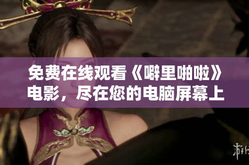 免费在线观看《噼里啪啦》电影，尽在您的电脑屏幕上