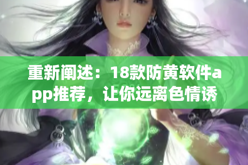 重新阐述：18款防黄软件app推荐，让你远离色情诱惑