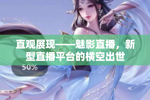 直观展现——魅影直播，新型直播平台的横空出世