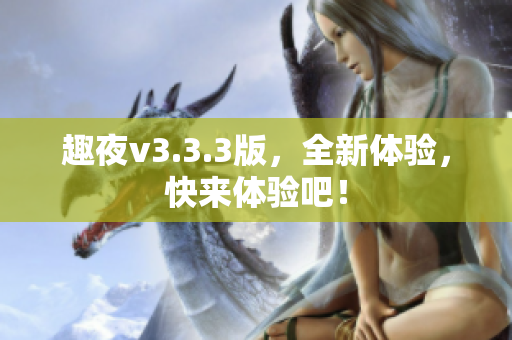 趣夜v3.3.3版，全新体验，快来体验吧！