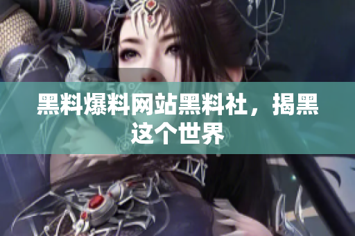 黑料爆料网站黑料社，揭黑这个世界