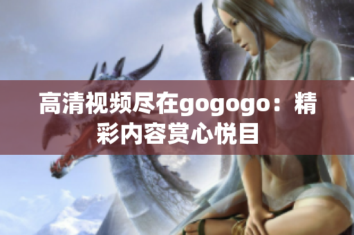 高清视频尽在gogogo：精彩内容赏心悦目