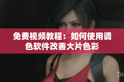 免费视频教程：如何使用调色软件改善大片色彩