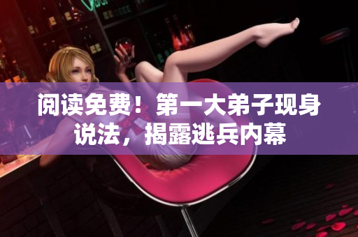 阅读免费！第一大弟子现身说法，揭露逃兵内幕