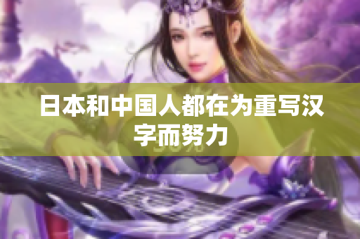 日本和中国人都在为重写汉字而努力