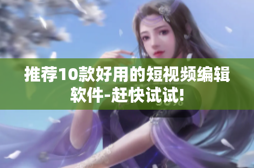 推荐10款好用的短视频编辑软件-赶快试试!