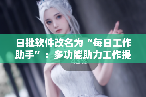 日批软件改名为“每日工作助手”：多功能助力工作提效。
