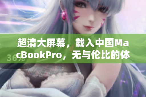 超清大屏幕，载入中国MacBookPro，无与伦比的体验！
