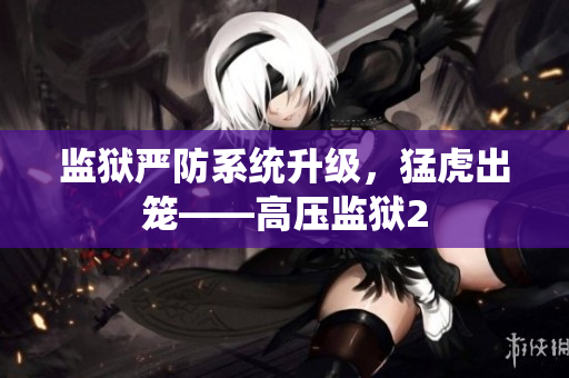 监狱严防系统升级，猛虎出笼——高压监狱2