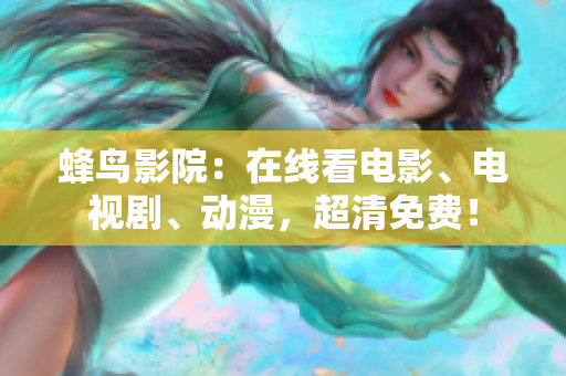 蜂鸟影院：在线看电影、电视剧、动漫，超清免费！