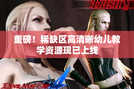 重磅！稀缺区高清晰幼儿教学资源现已上线
