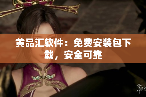 黄品汇软件：免费安装包下载，安全可靠