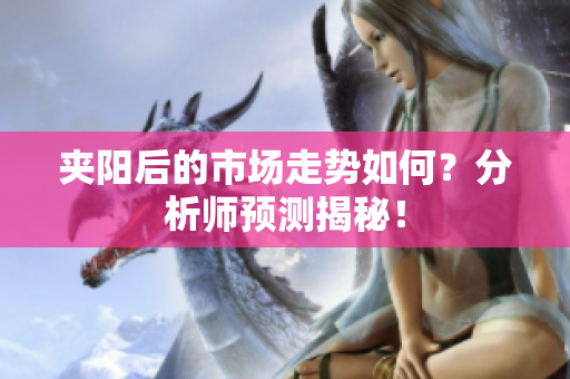夹阳后的市场走势如何？分析师预测揭秘！