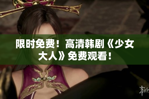 限时免费！高清韩剧《少女大人》免费观看！