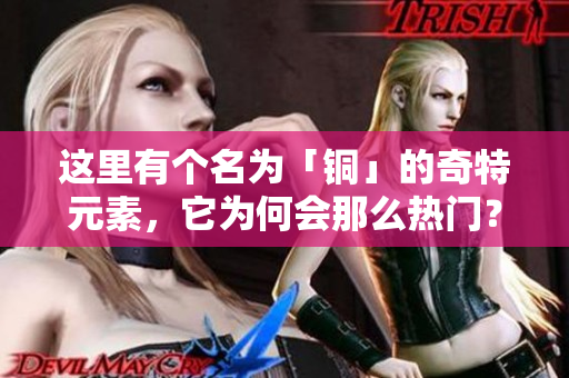 这里有个名为「铜」的奇特元素，它为何会那么热门？