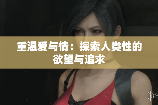 重温爱与情：探索人类性的欲望与追求