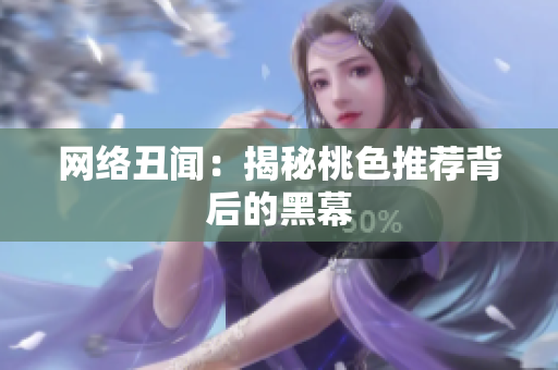 网络丑闻：揭秘桃色推荐背后的黑幕