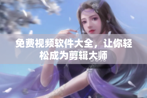 免费视频软件大全，让你轻松成为剪辑大师