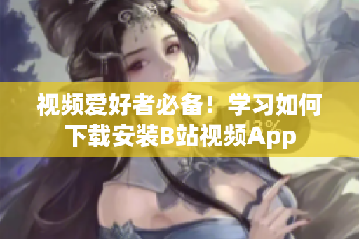 视频爱好者必备！学习如何下载安装B站视频App