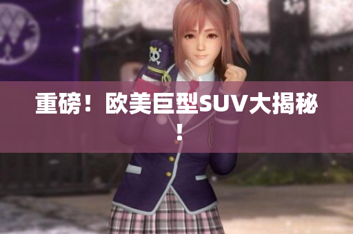 重磅！欧美巨型SUV大揭秘！