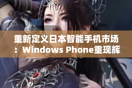 重新定义日本智能手机市场：Windows Phone重现辉煌