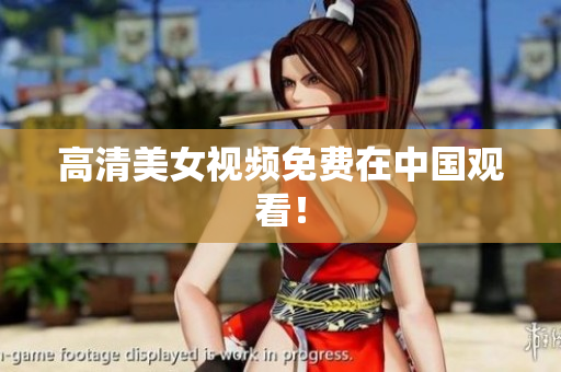 高清美女视频免费在中国观看！