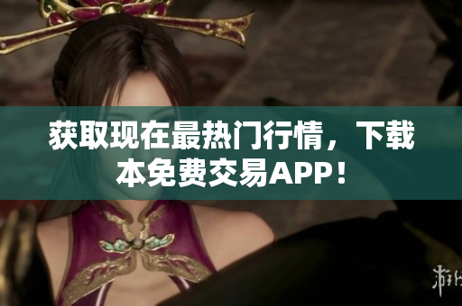 获取现在最热门行情，下载本免费交易APP！