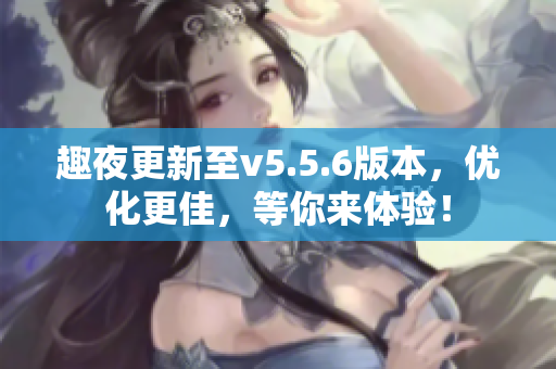 趣夜更新至v5.5.6版本，优化更佳，等你来体验！