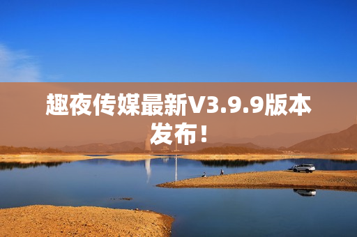 趣夜传媒最新V3.9.9版本发布！