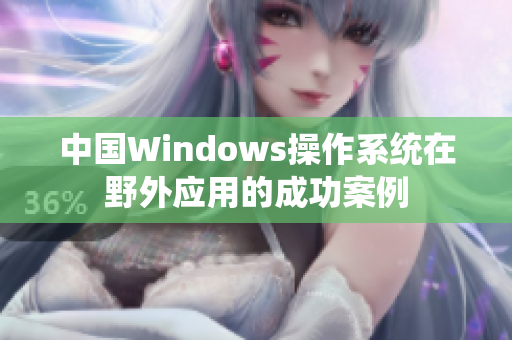 中国Windows操作系统在野外应用的成功案例