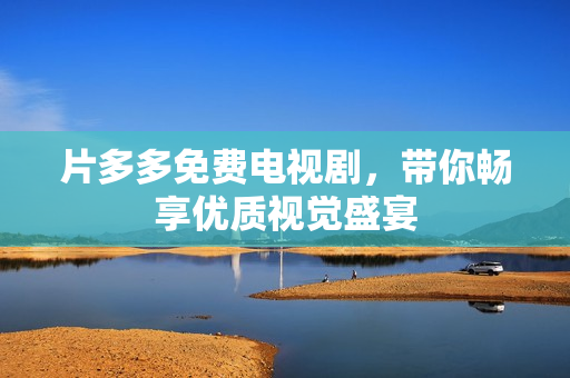 片多多免费电视剧，带你畅享优质视觉盛宴