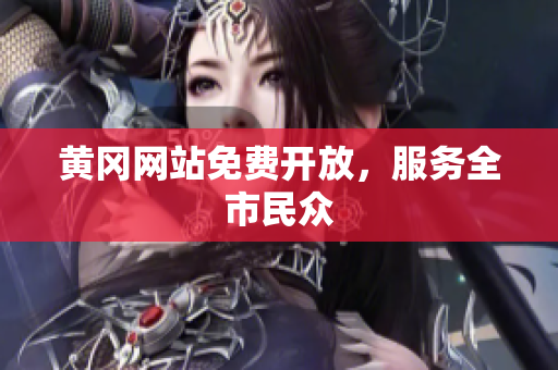 黄冈网站免费开放，服务全市民众