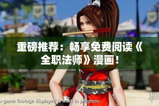 重磅推荐：畅享免费阅读《全职法师》漫画！