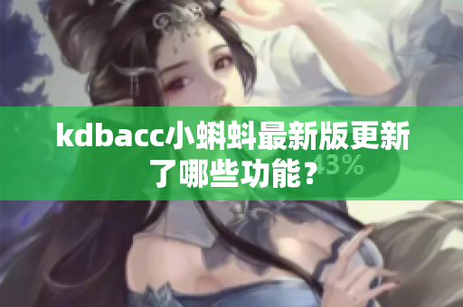 kdbacc小蝌蚪最新版更新了哪些功能？