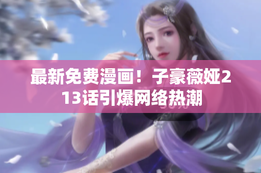最新免费漫画！子豪薇娅213话引爆网络热潮