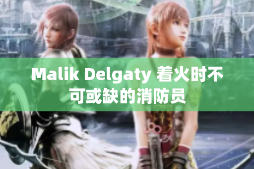 Malik Delgaty 着火时不可或缺的消防员