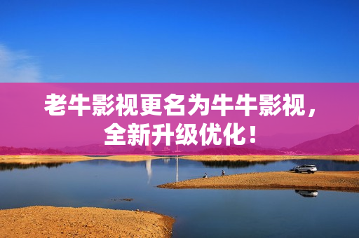 老牛影视更名为牛牛影视，全新升级优化！