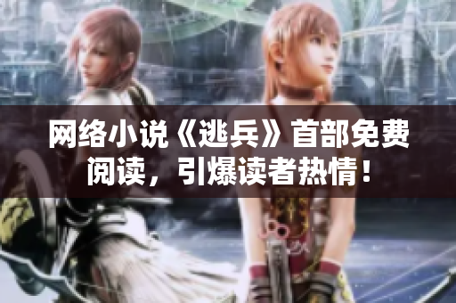 网络小说《逃兵》首部免费阅读，引爆读者热情！