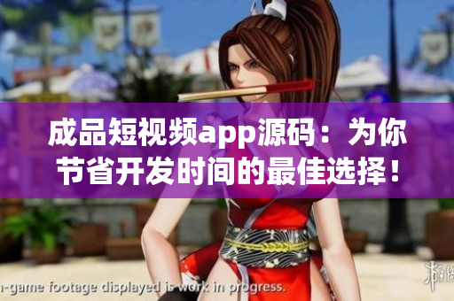 成品短视频app源码：为你节省开发时间的最佳选择！
