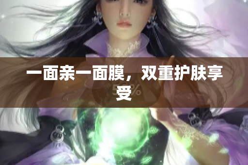 一面亲一面膜，双重护肤享受