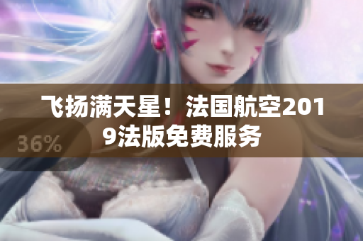 飞扬满天星！法国航空2019法版免费服务