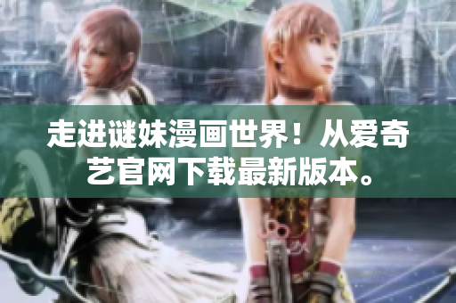 走进谜妹漫画世界！从爱奇艺官网下载最新版本。
