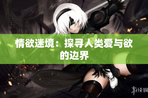 情欲迷境：探寻人类爱与欲的边界