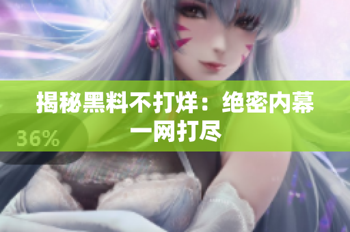 揭秘黑料不打烊：绝密内幕一网打尽